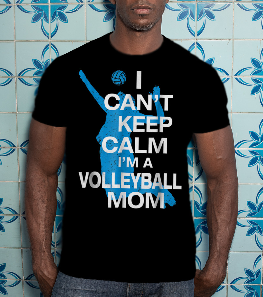 I Can't Keep Calm I'm A Volleyball Mom T-Shirt