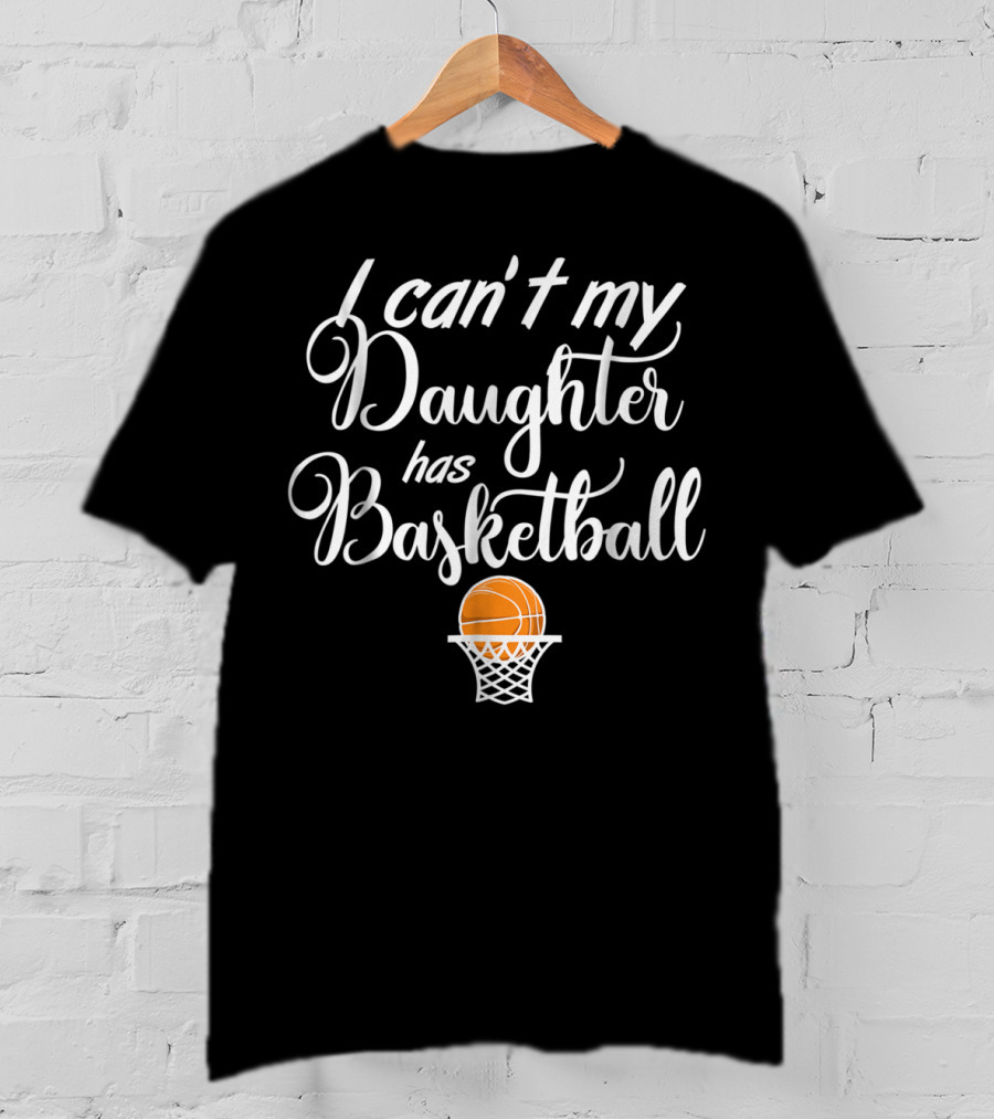 I Can't My Daughter Has Basketball Practice T-Shirt