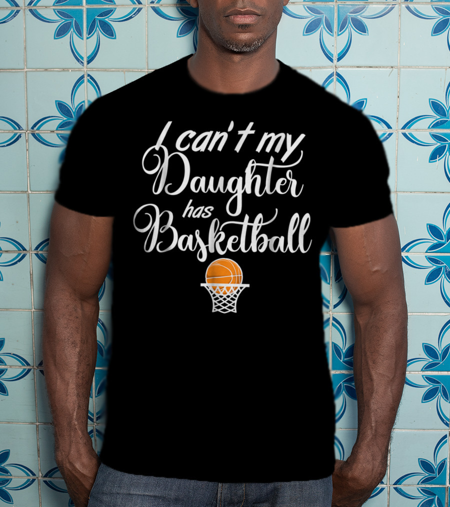 I Can't My Daughter Has Basketball Practice T-Shirt