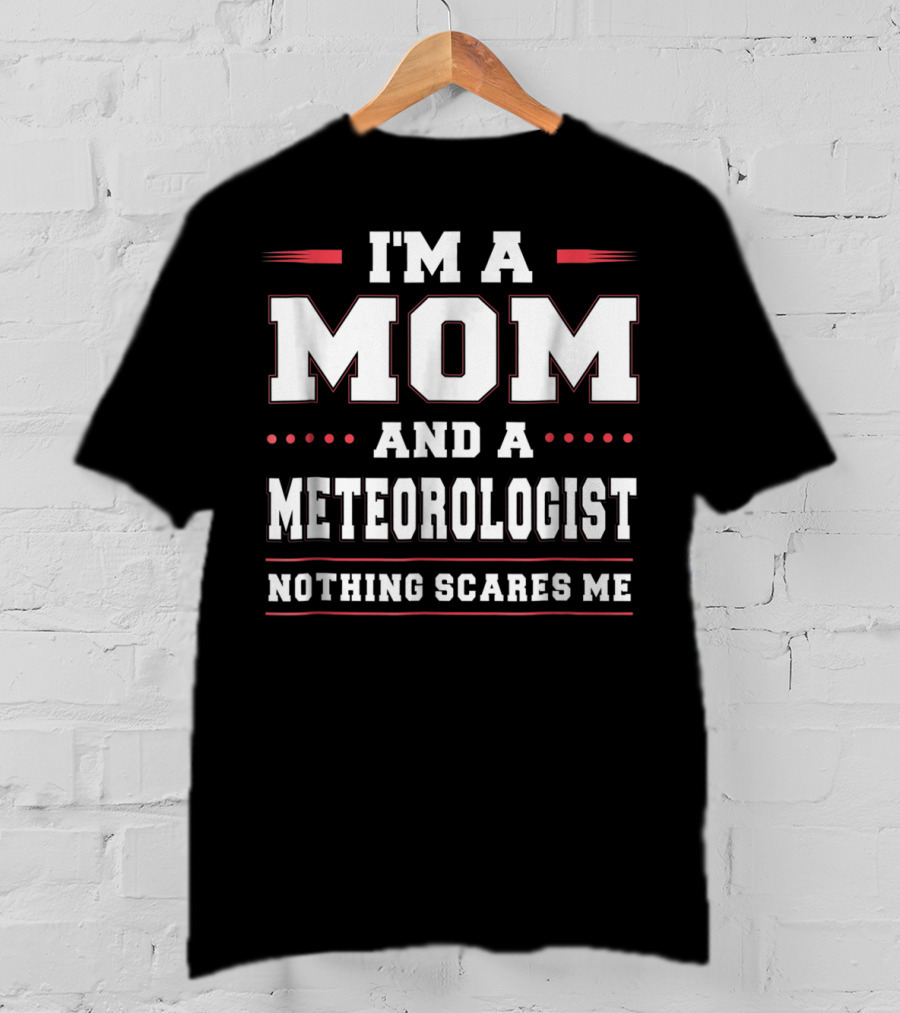 I'm A Mom And A Meteorologist Nothing Scares Me T-Shirt