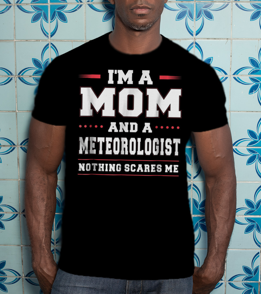 I'm A Mom And A Meteorologist Nothing Scares Me T-Shirt