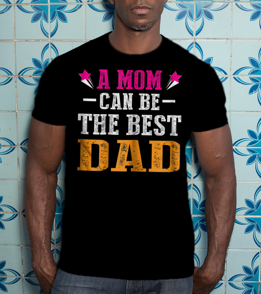 A Mom Can Be The Best Dad T-Shirt