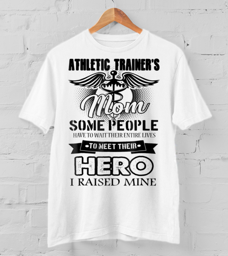 Athletic Trainer's Mom Some People Have To Wait Their Entire Lives To Meet Their Hero I Raised Mine T-Shirt