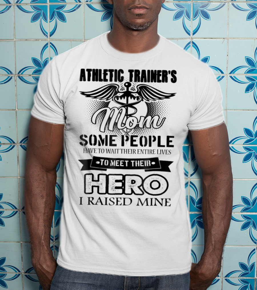 Athletic Trainer's Mom Some People Have To Wait Their Entire Lives To Meet Their Hero I Raised Mine T-Shirt