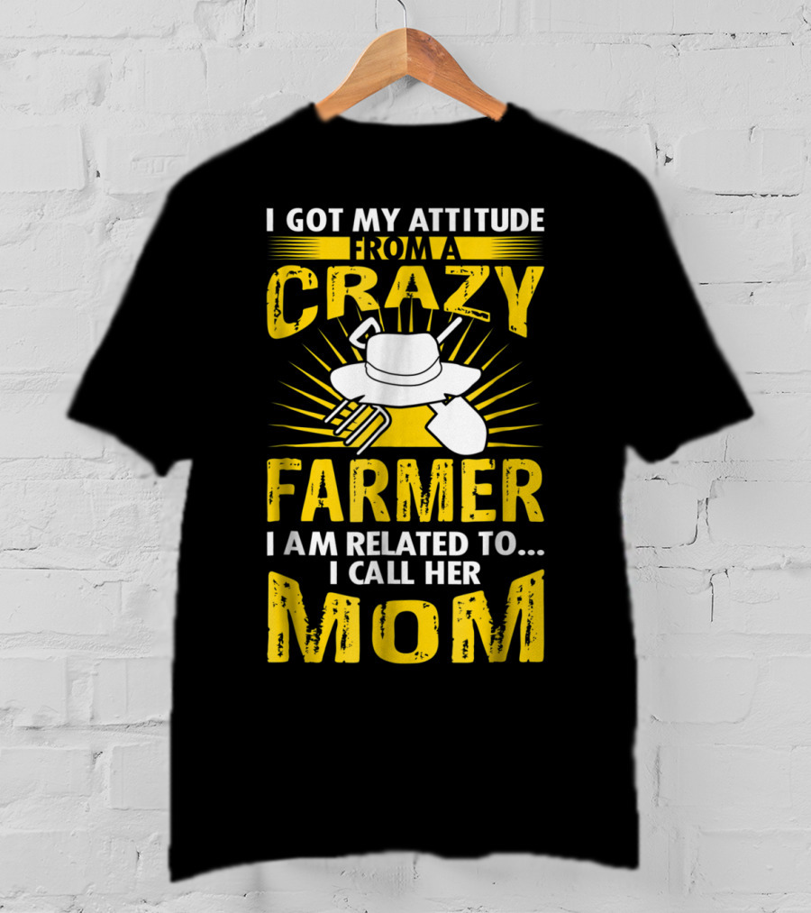 I Got My Attitude From A Crazy Farmer I Am Related To I Call Her Mom T-Shirt