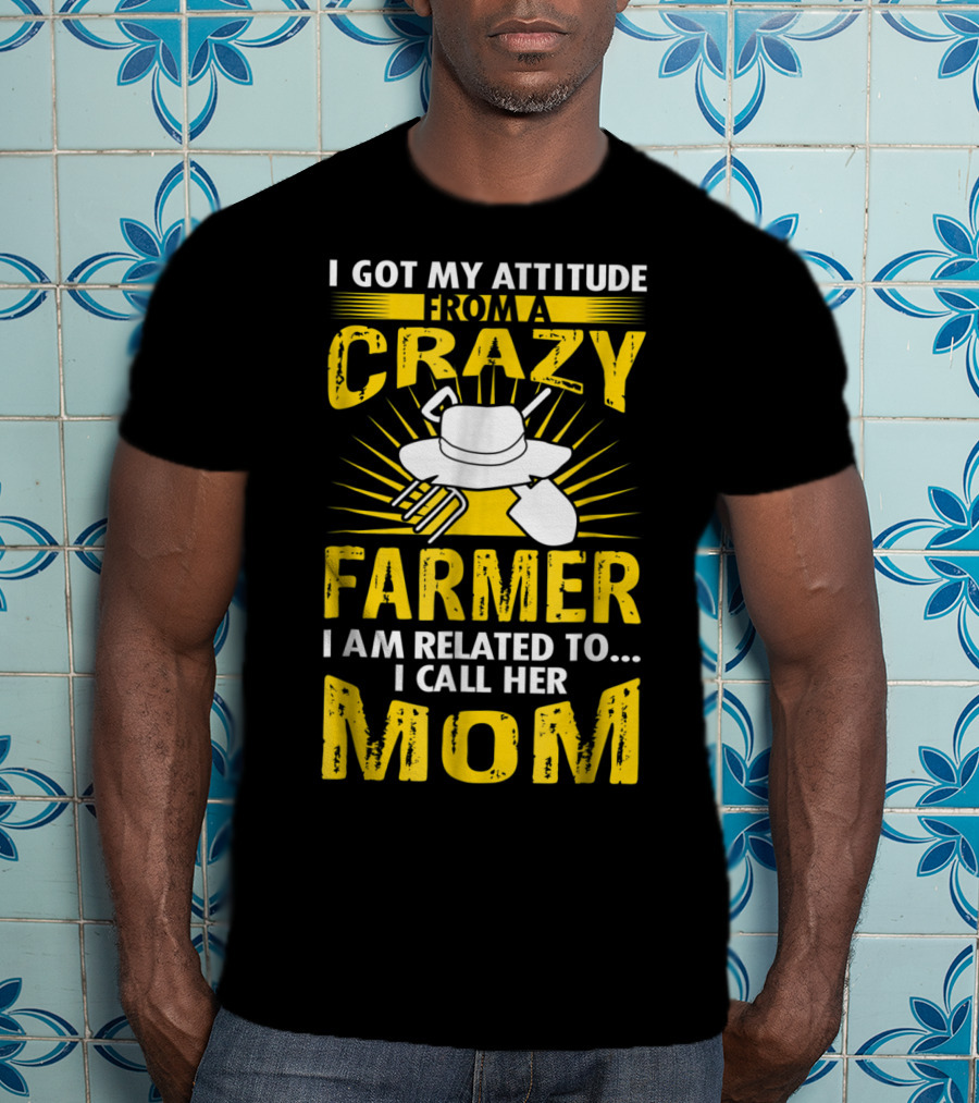 I Got My Attitude From A Crazy Farmer I Am Related To I Call Her Mom T-Shirt