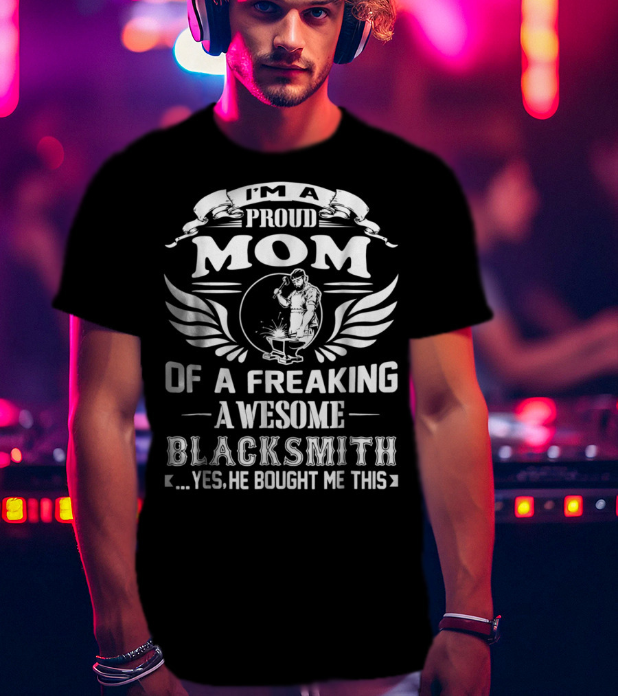 I'm A Proud Mom Of A Freaking Awesome Blacksmith T-Shirt