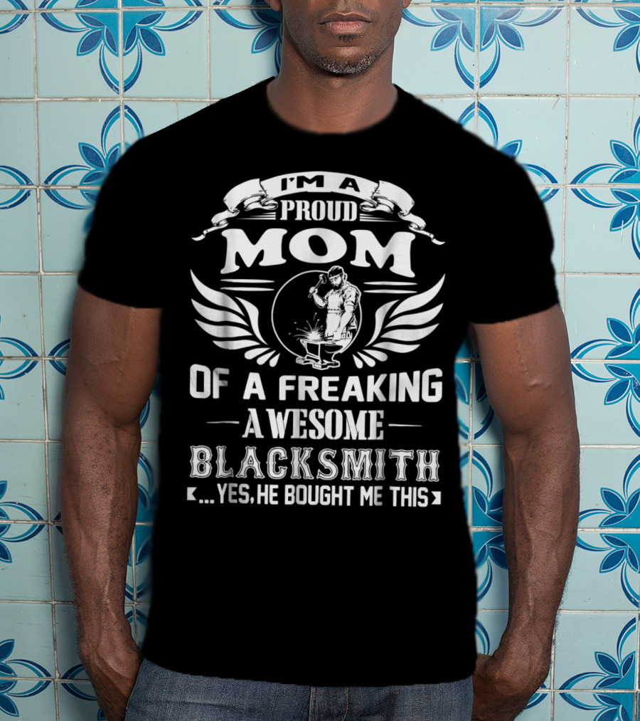 I'm A Proud Mom Of A Freaking Awesome Blacksmith T-Shirt