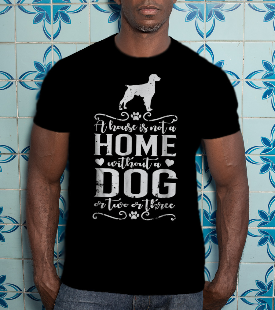 A House Is Not A Home Without A Dog Or Two Or Three Brittany Dog T-Shirt