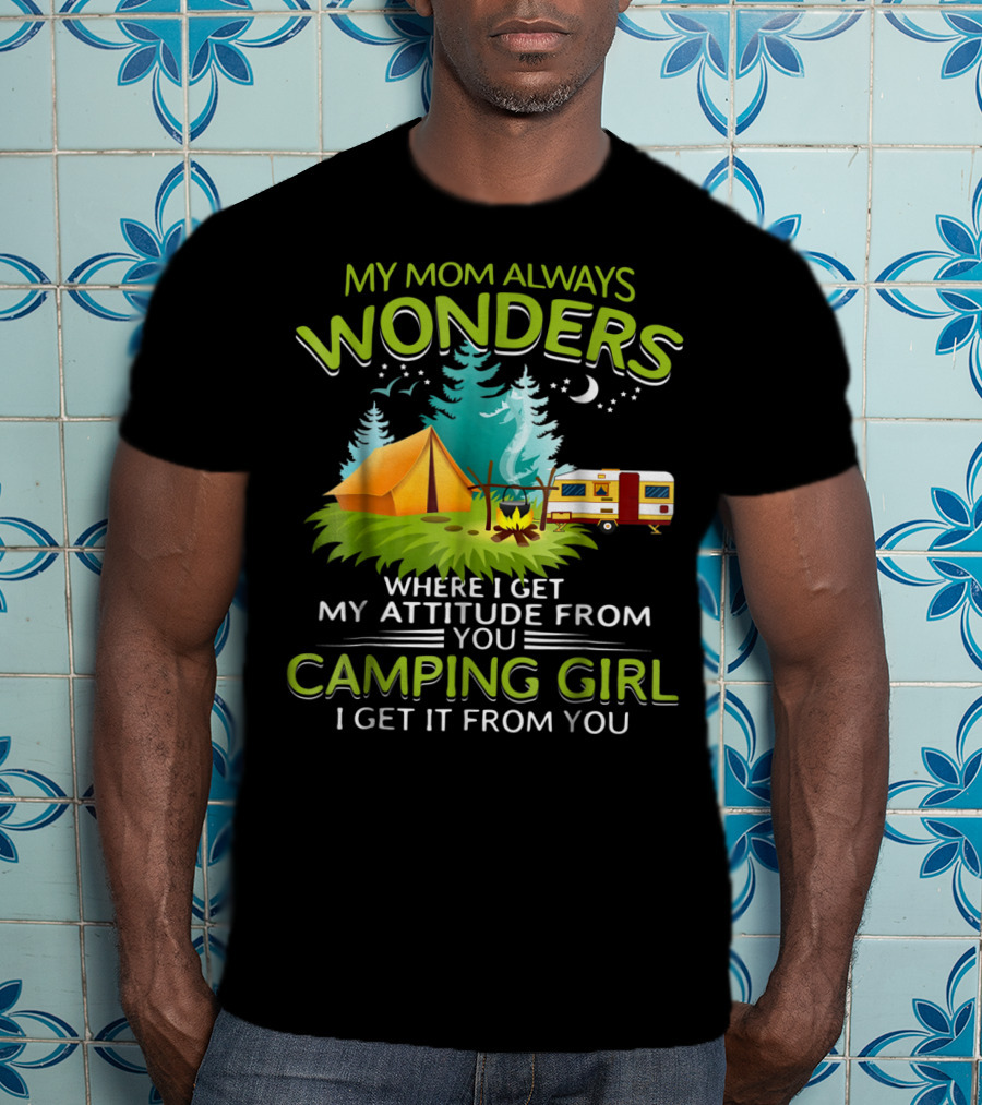 My Mom Always Wonders Where I Get My Attitude From Camping Girl I Get It From You T-Shirt