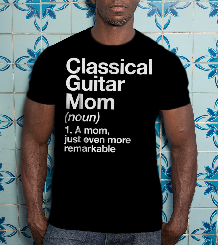 Classical Guitar Mom Remarkable Definition Funny Musician Tee28 T-Shirt