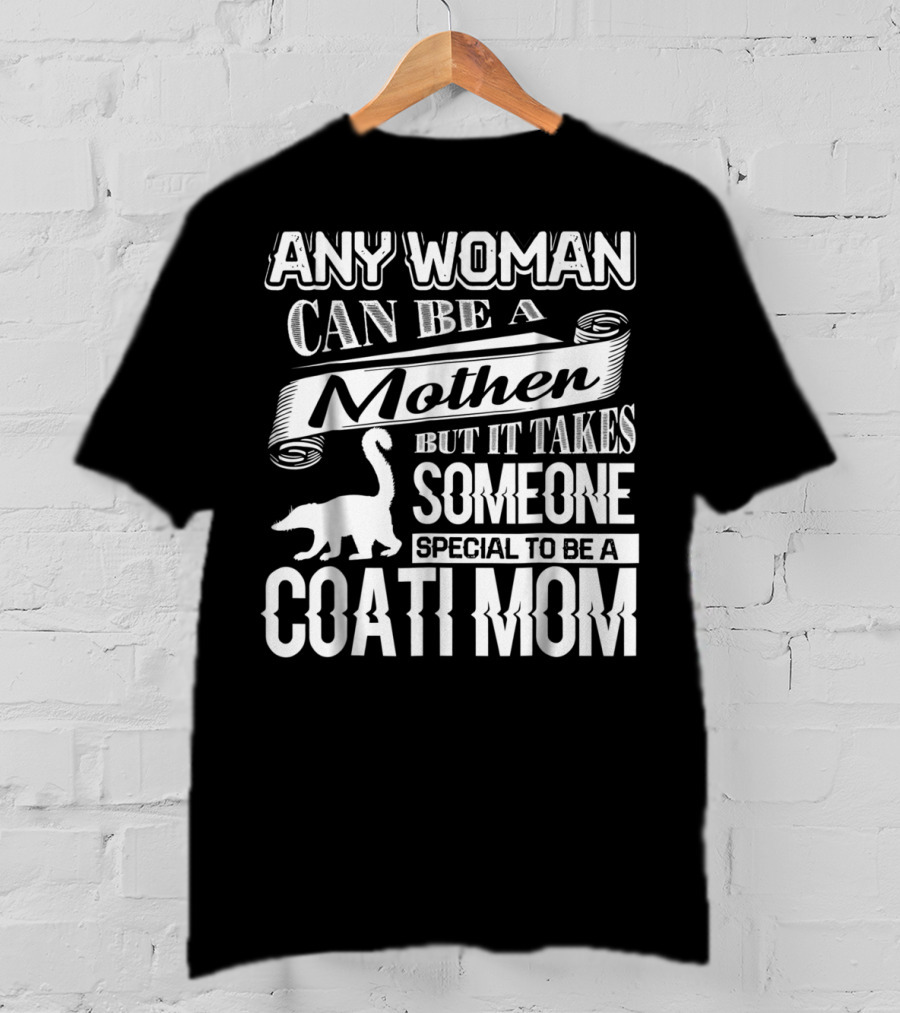 Any Woman Can Be A Mother But It Takes Someone Special To Be A Coati Mom T-Shirt