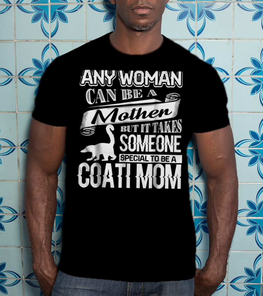 Any Woman Can Be A Mother But It Takes Someone Special To Be A Coati Mom T-Shirt