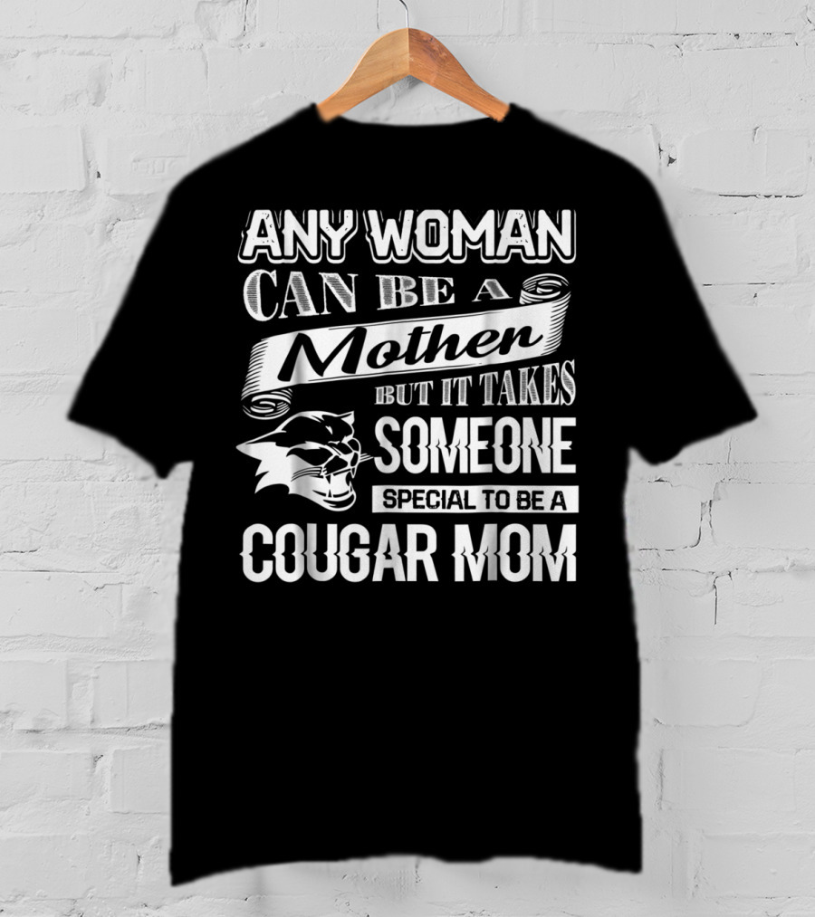 Any Woman Can Be A Mother But It Takes Someone Special To Be A Cougar Mom T-Shirt