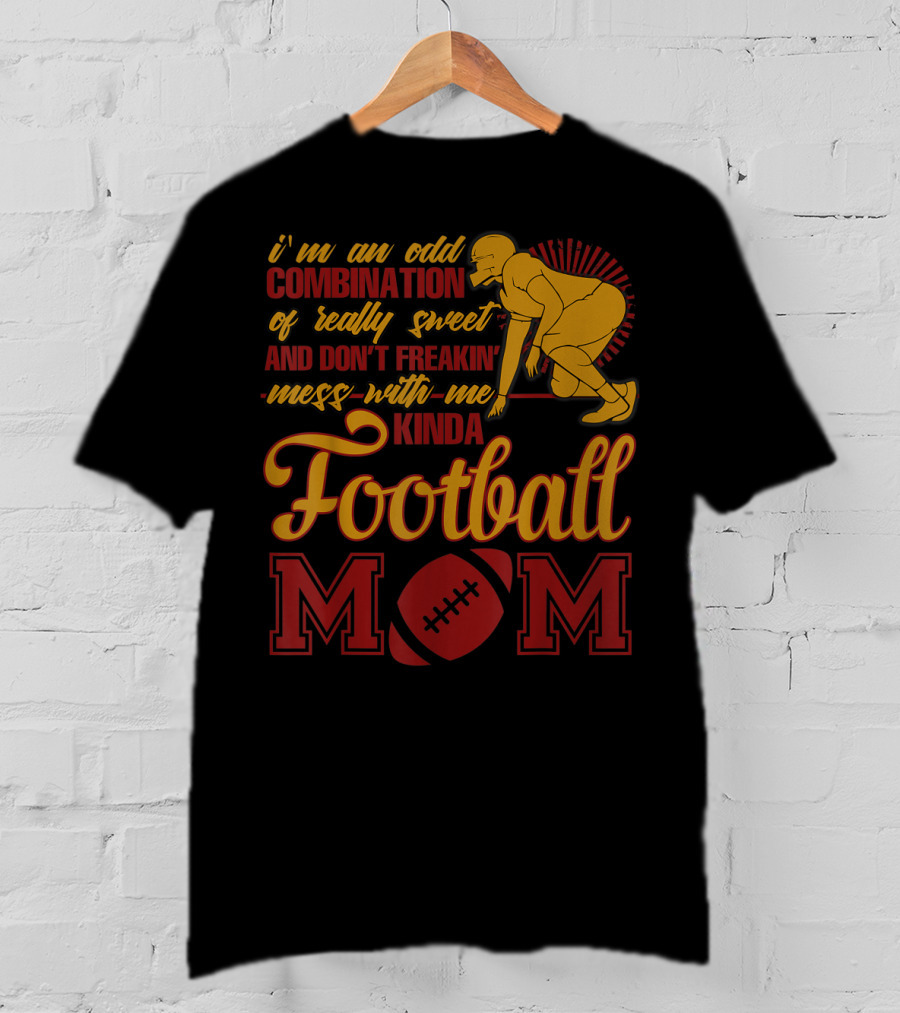 I'm An Odd Combination Of Really Sweet And Don't Freakin' Mess With Me Kinda Football Mom T-Shirt