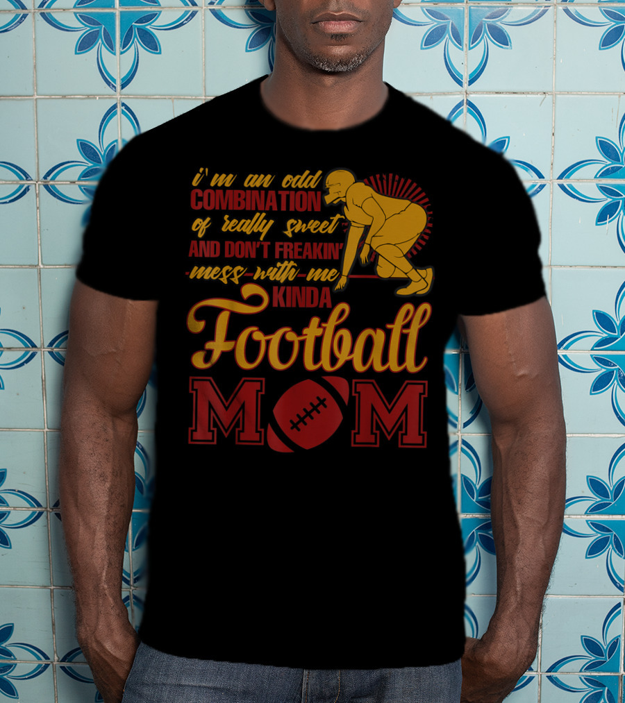 I'm An Odd Combination Of Really Sweet And Don't Freakin' Mess With Me Kinda Football Mom T-Shirt