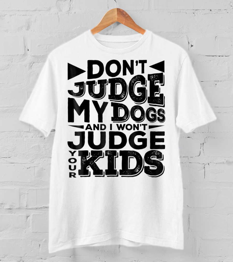 Don't Judge My Dogs And I Won't Judge Your Kids T-Shirt