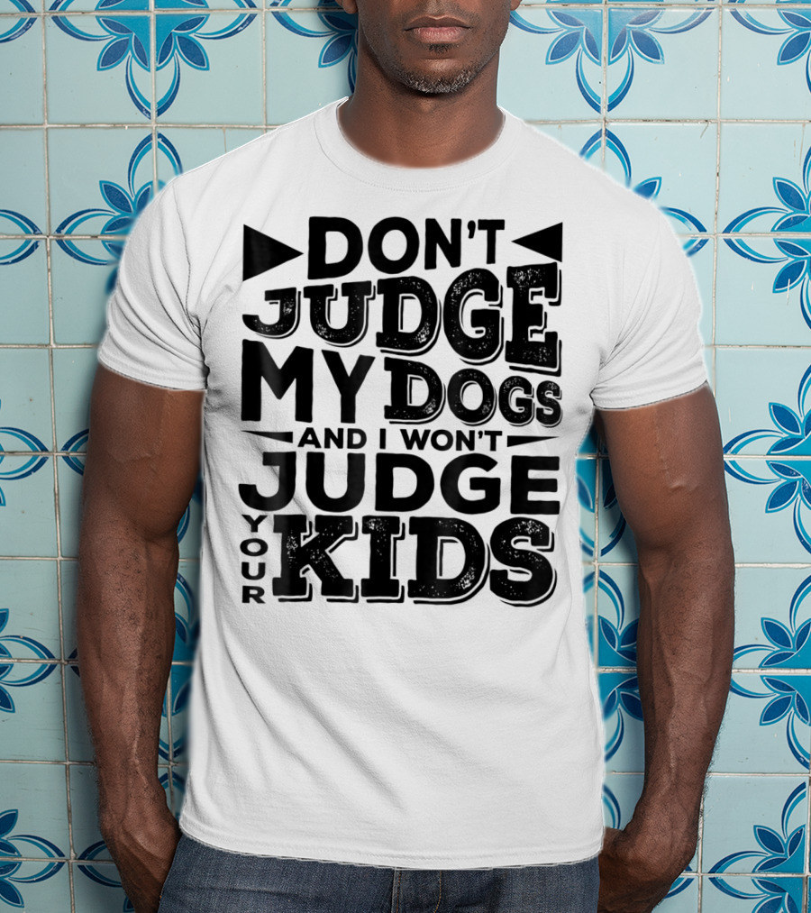 Don't Judge My Dogs And I Won't Judge Your Kids T-Shirt