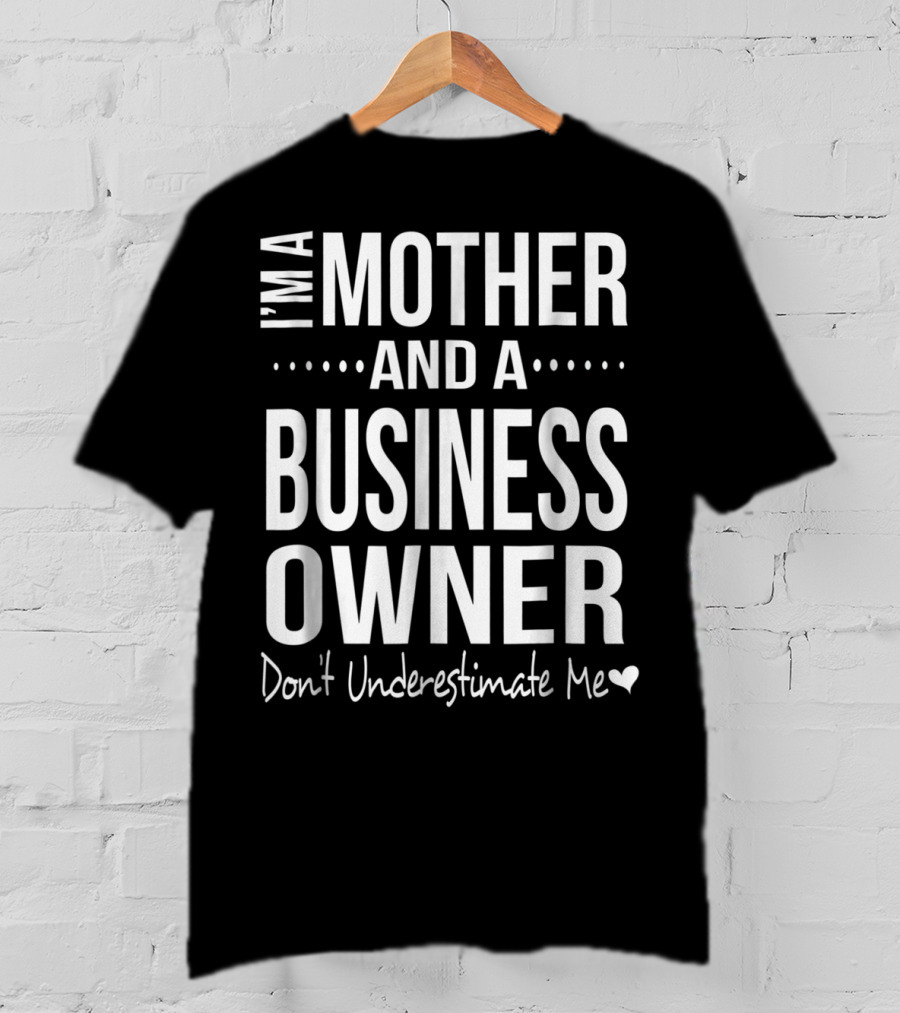 I'm A Mother And A Business Owner Don't Underestimate Me T-Shirt