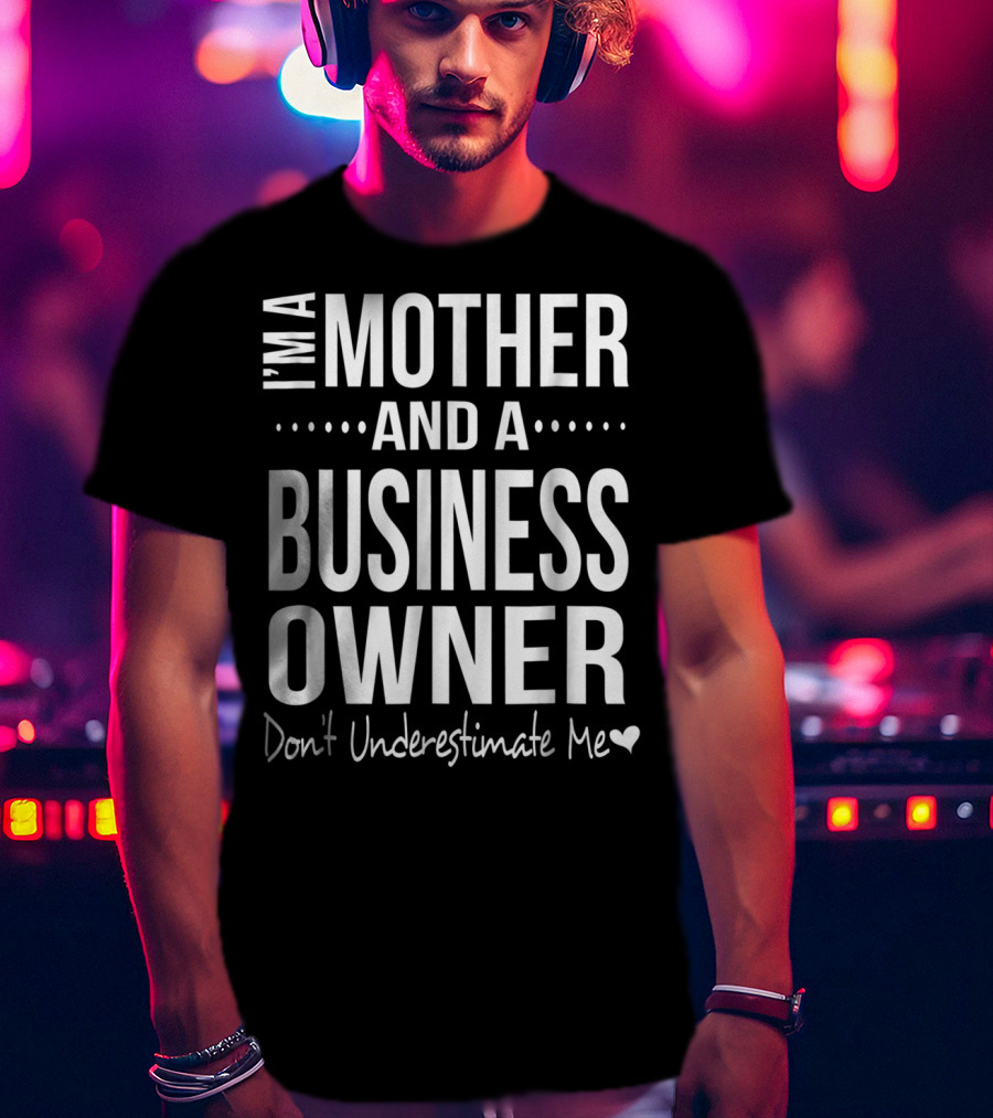 I'm A Mother And A Business Owner Don't Underestimate Me T-Shirt