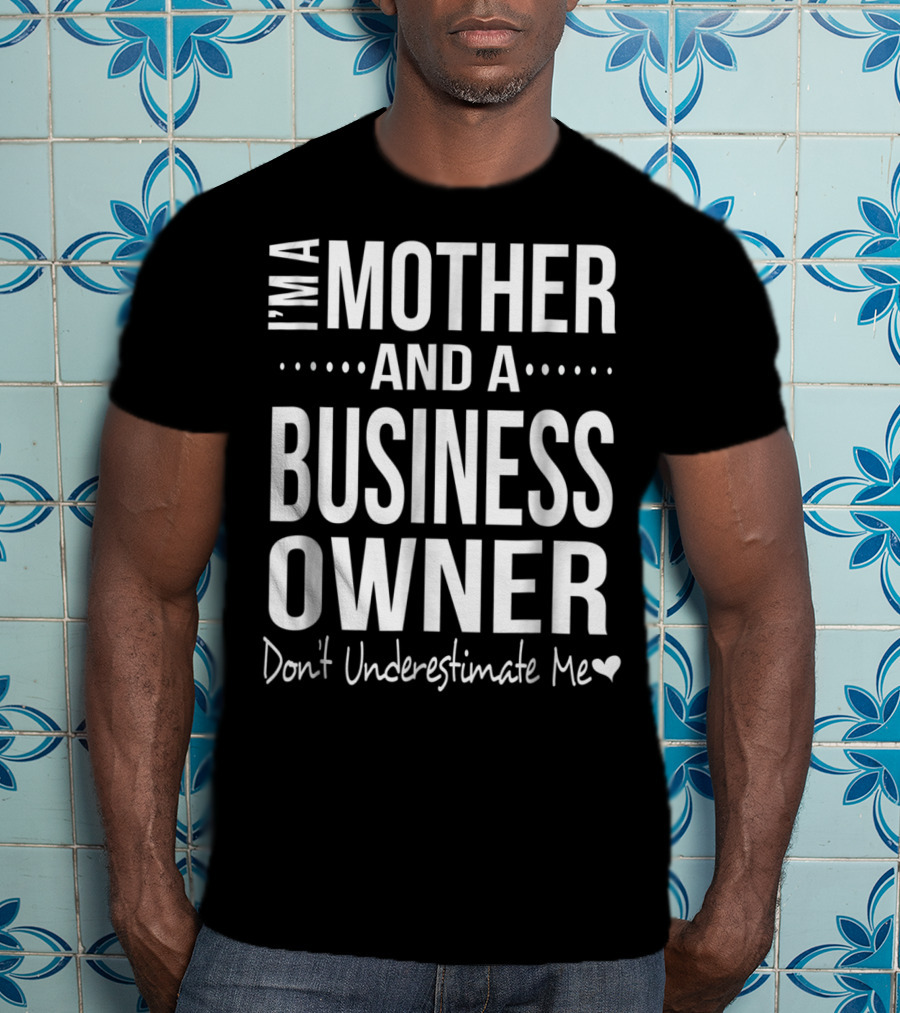 I'm A Mother And A Business Owner Don't Underestimate Me T-Shirt