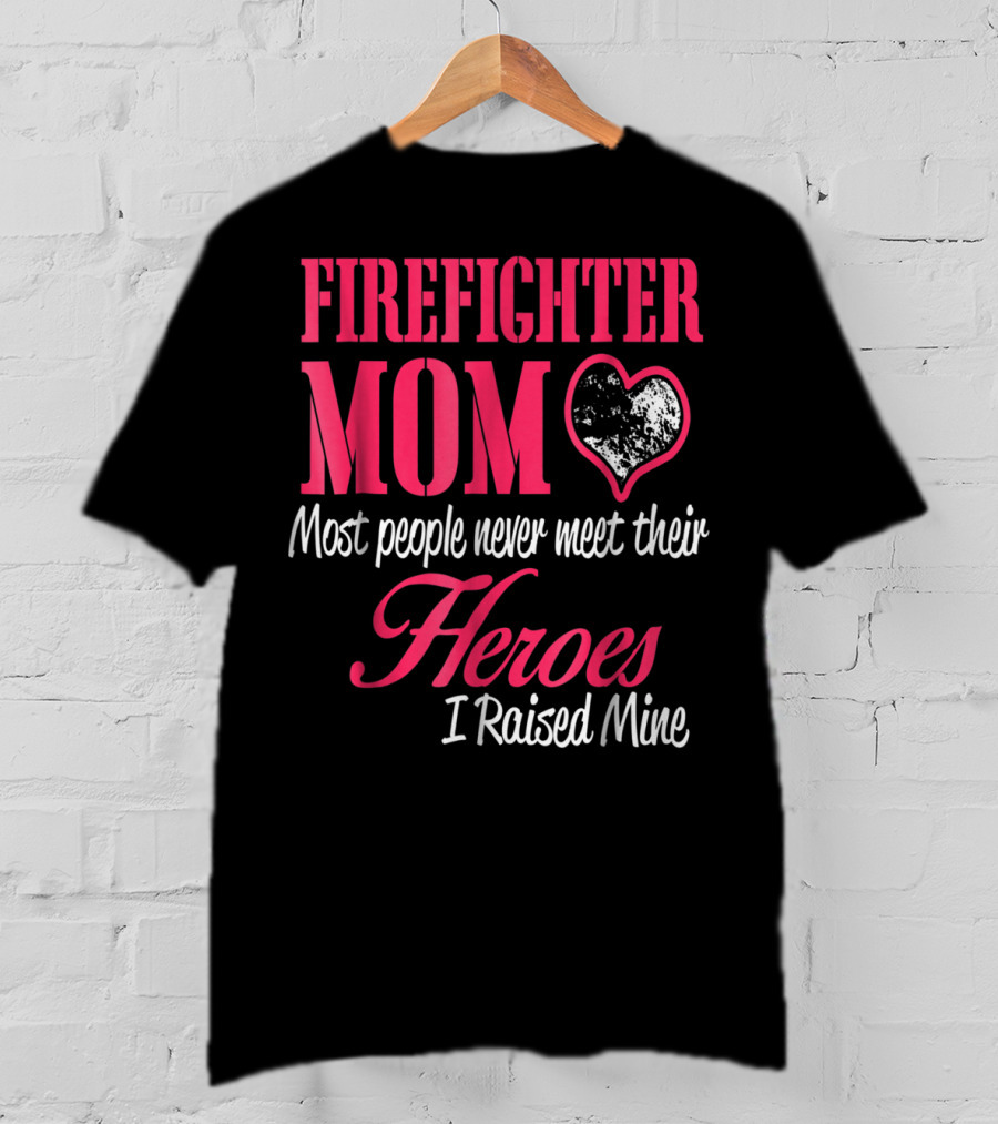 Firefighter Mom Heart Most People Never Meet Their Heroes I Raised Mine Hero31 T-Shirt