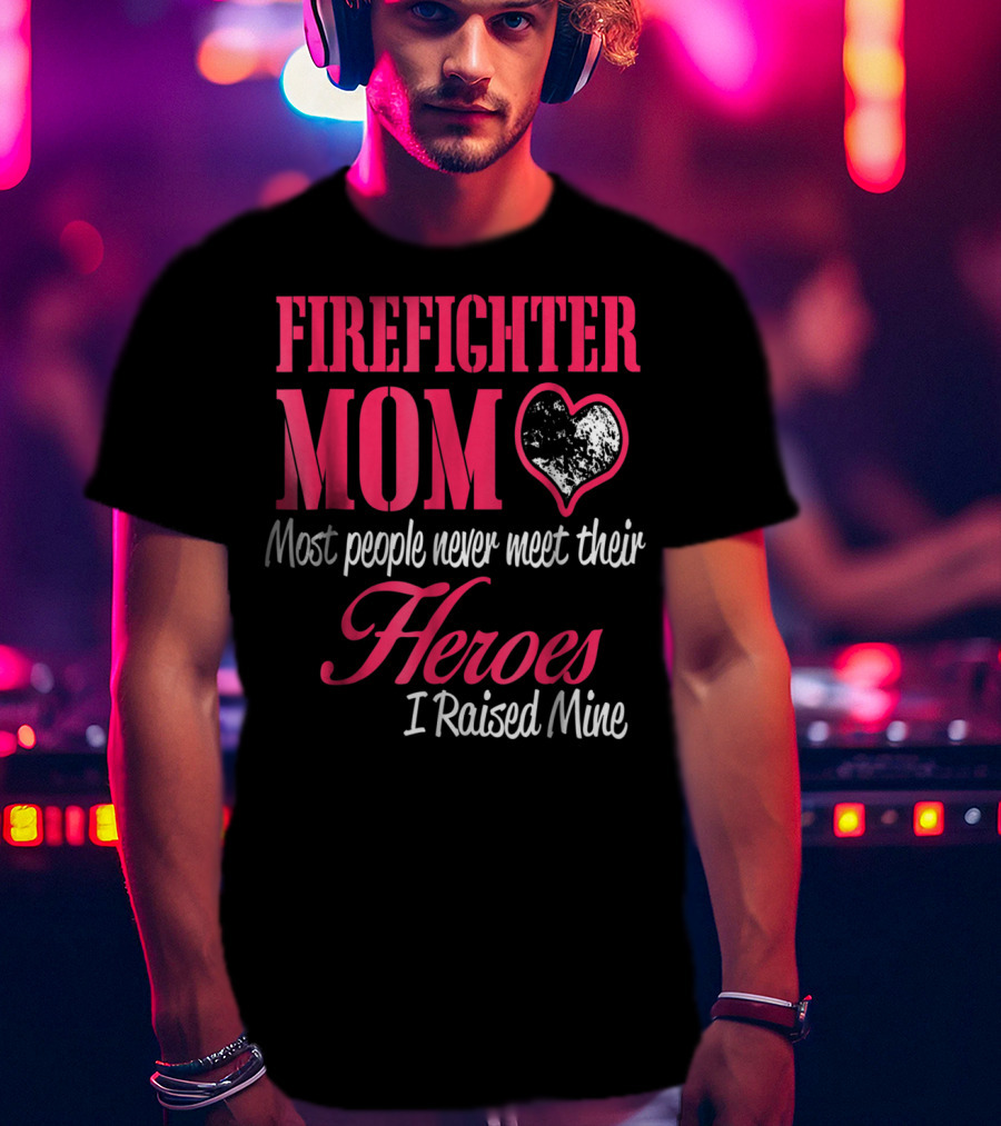 Firefighter Mom Heart Most People Never Meet Their Heroes I Raised Mine Hero31 T-Shirt