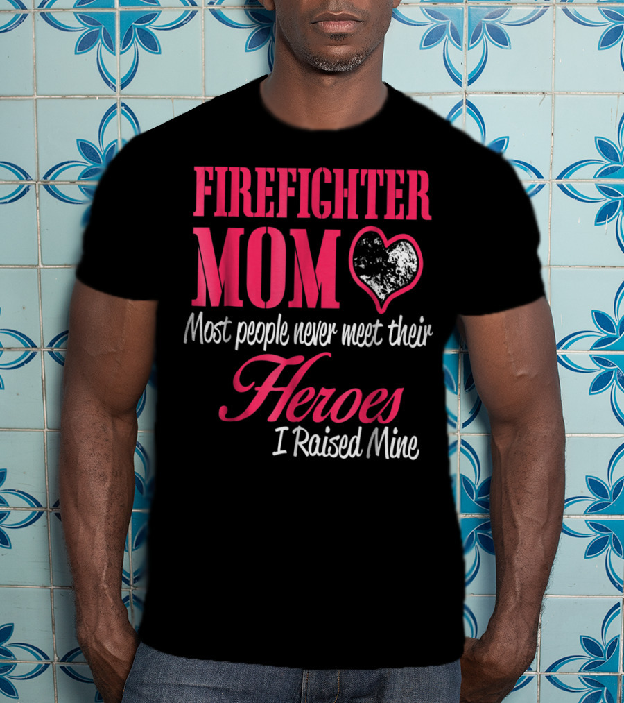 Firefighter Mom Heart Most People Never Meet Their Heroes I Raised Mine Hero31 T-Shirt