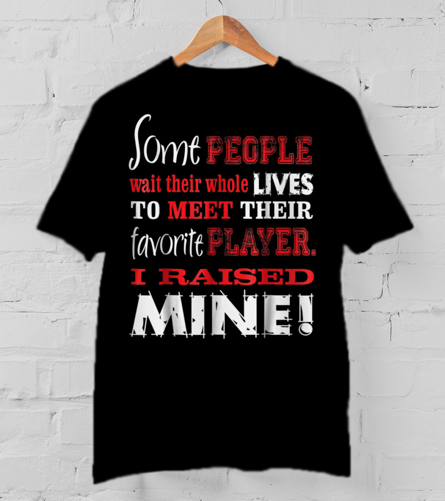 Some People Wait Their Whole Lives To Meet Their Favorite Player I Raised Mine T-Shirt