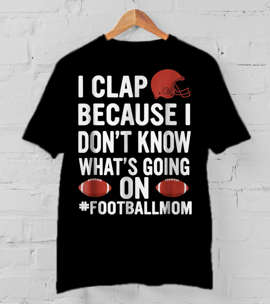I Clap Because I Don't Know What's Going On #FootballMom T-Shirt