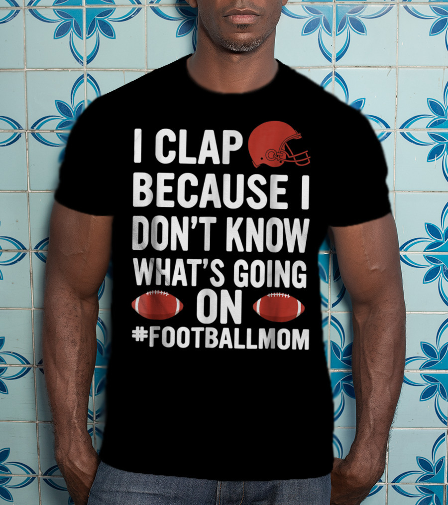 I Clap Because I Don't Know What's Going On #FootballMom T-Shirt