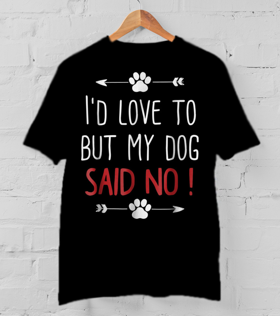I'd Love To But My Dog Said No Funny Dog Lover Pet Owner T-Shirt