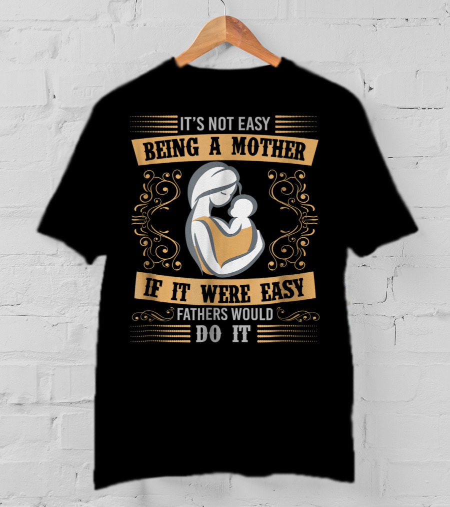 It's Not Easy Being A Mother If It Were Easy Fathers Would Do It T-Shirt