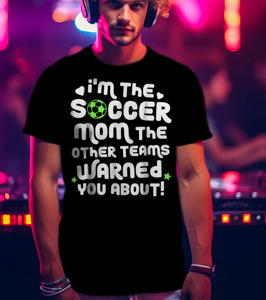 I'm The Soccer Mom The Other Teams Warned You About T-Shirt
