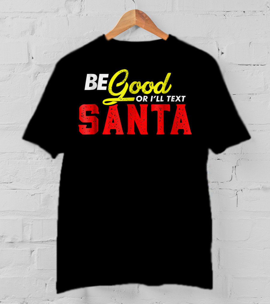 BE Good Or I'll Text Santa T-Shirt