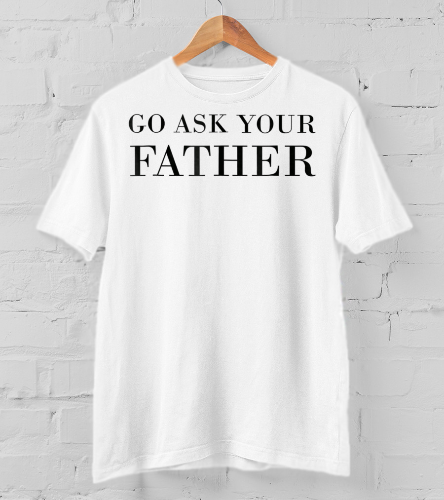Go Ask Your Father T-Shirt