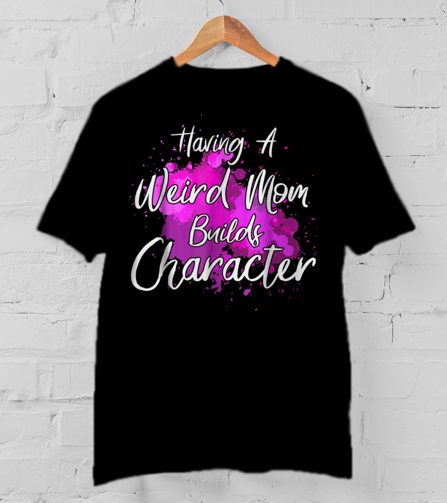 Having A Weird Mom Builds Character Pink Splash Background T-Shirt