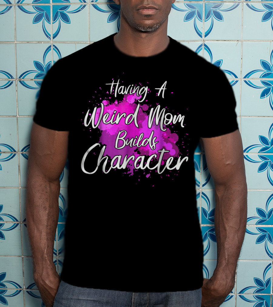 Having A Weird Mom Builds Character Pink Splash Background T-Shirt