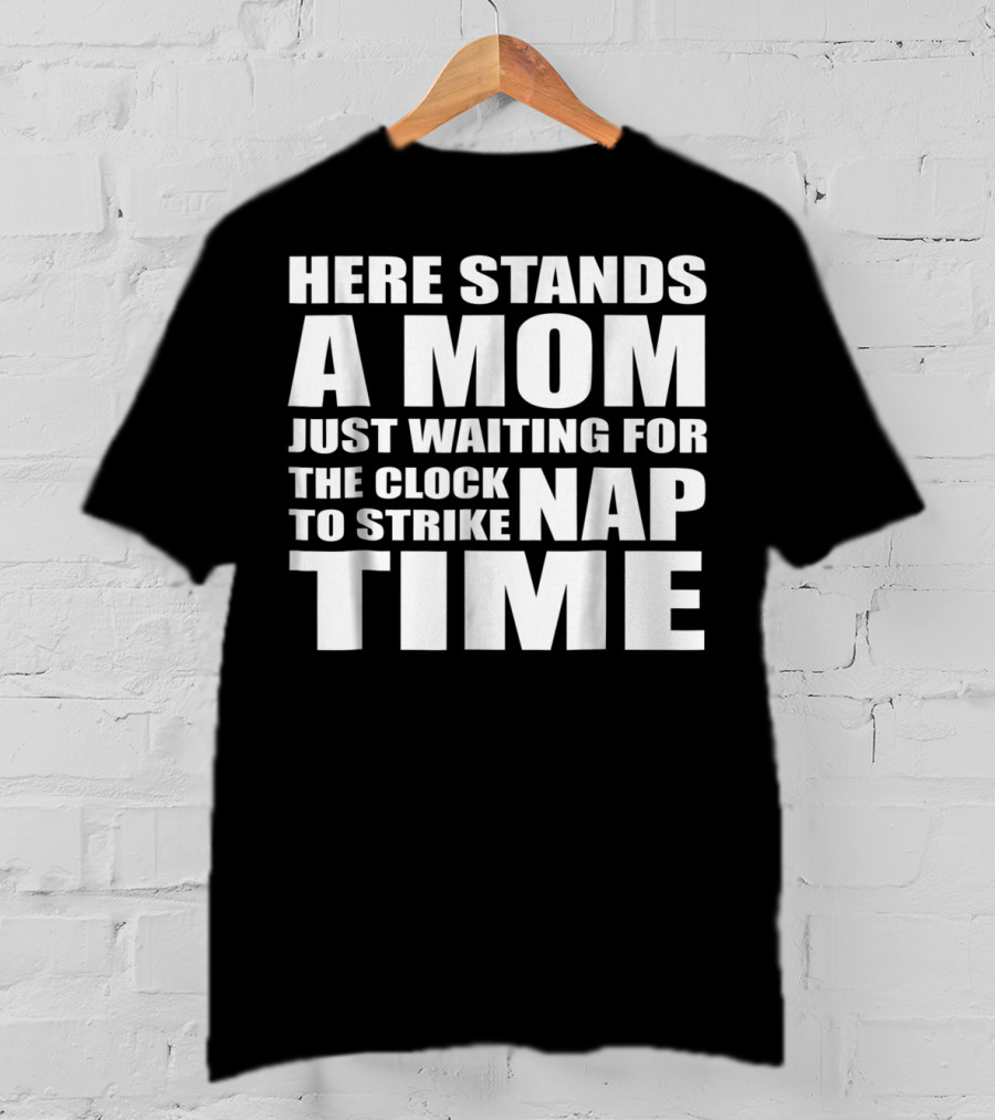 Here Stands A Mom Just Waiting For The Clock To Strike Nap Time T-Shirt