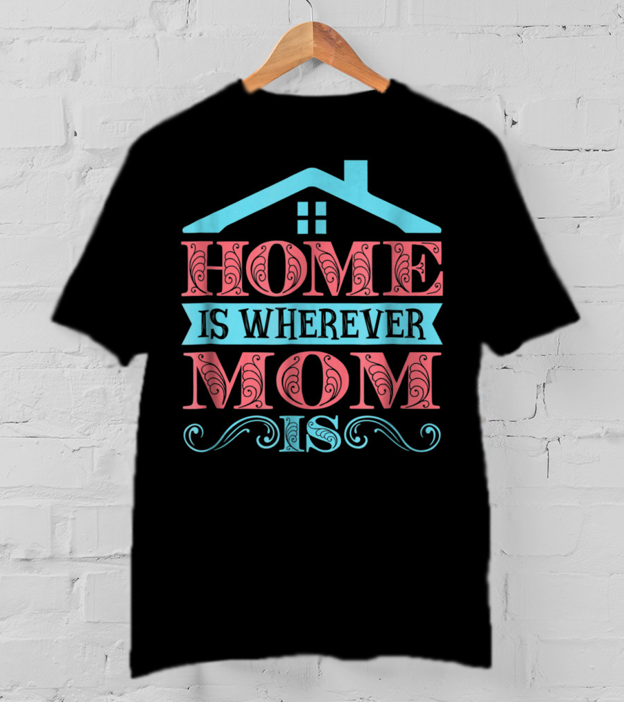 Home Is Wherever Mom Is T-Shirt
