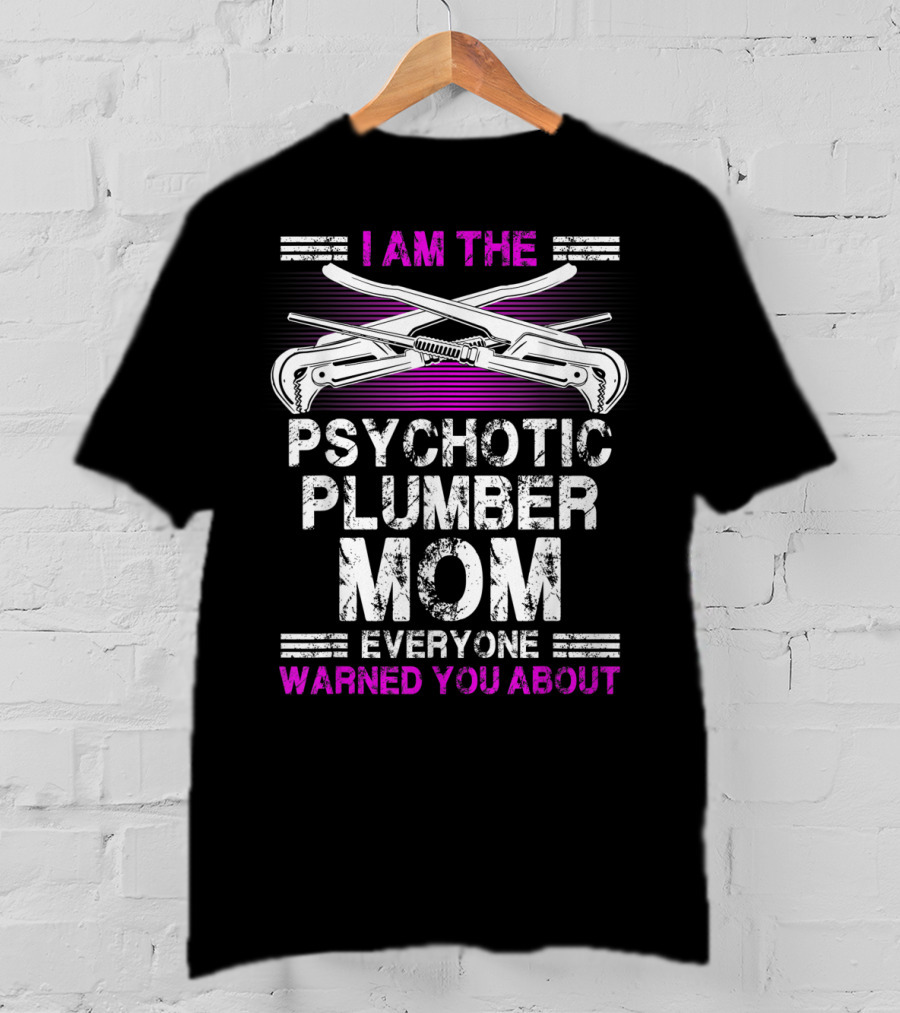 I Am The Psychotic Plumber Mom Everyone Warned You About T-Shirt