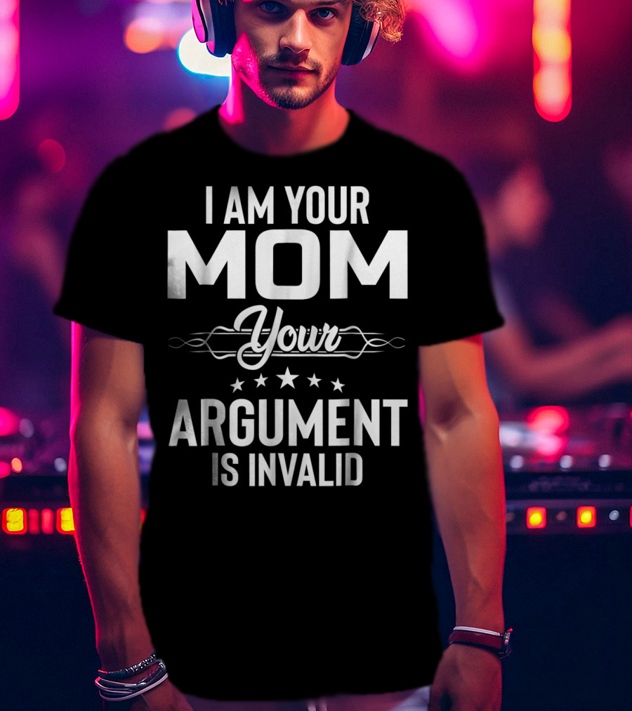 I Am Your Mom Your Argument Is Invalid T-Shirt