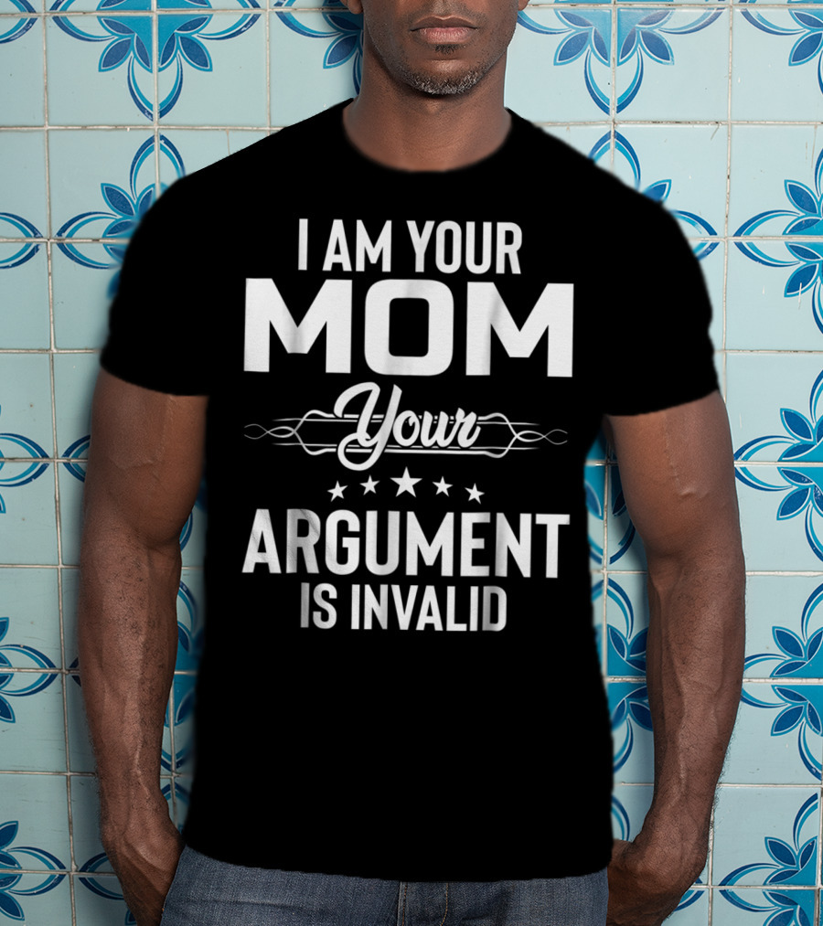 I Am Your Mom Your Argument Is Invalid T-Shirt