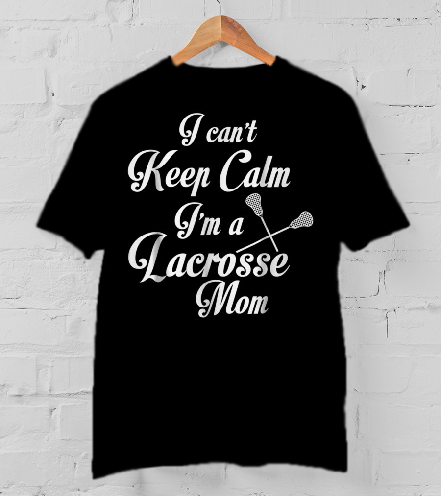 I Can't Keep Calm I'm A Lacrosse Mom T-Shirt