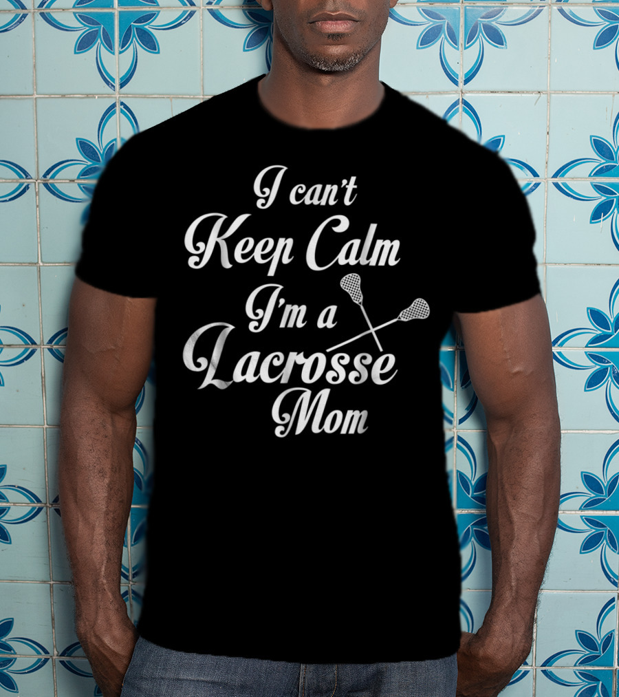 I Can't Keep Calm I'm A Lacrosse Mom T-Shirt