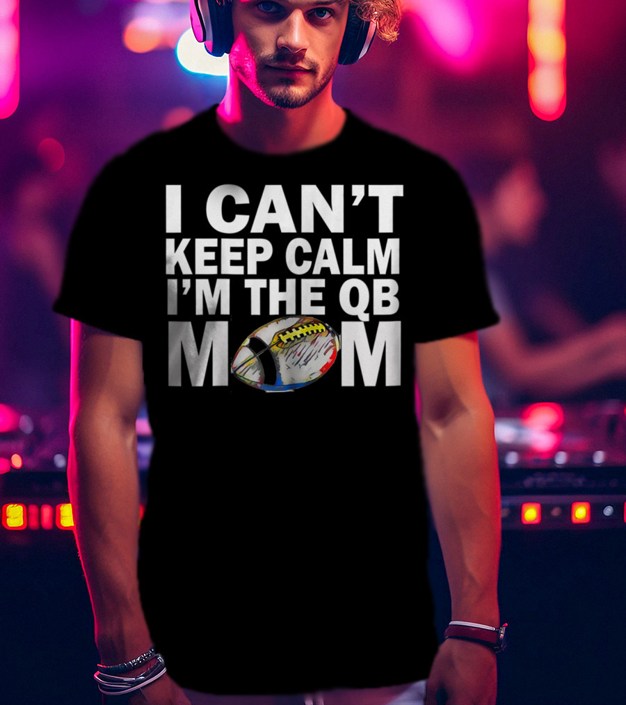 I Can't Keep Calm I'm The QB Mom Football T-Shirt