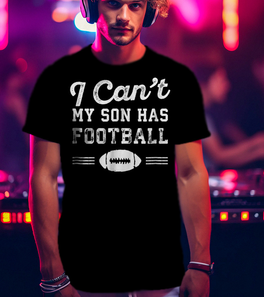 I Can't My Son Has Football Practice Proud Parent Football T-Shirt
