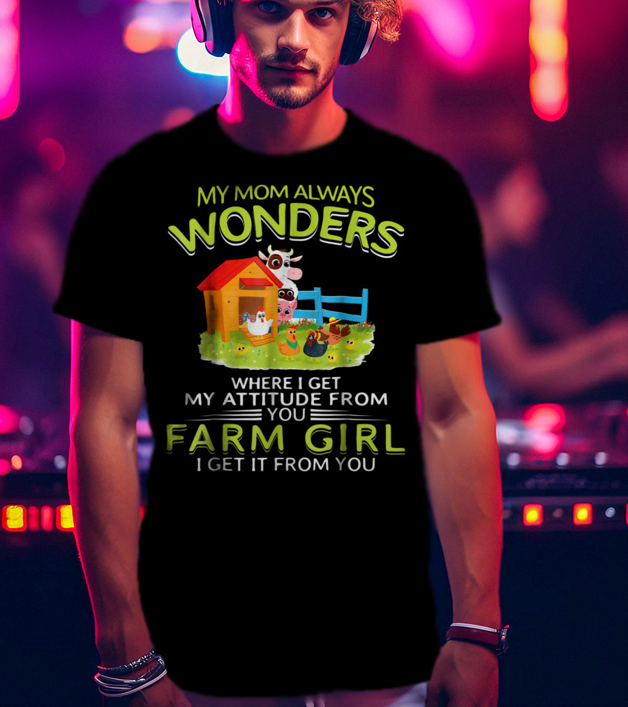 My Mom Always Wonders Where I Get My Attitude From You Farm Girl I Get It From You T-Shirt