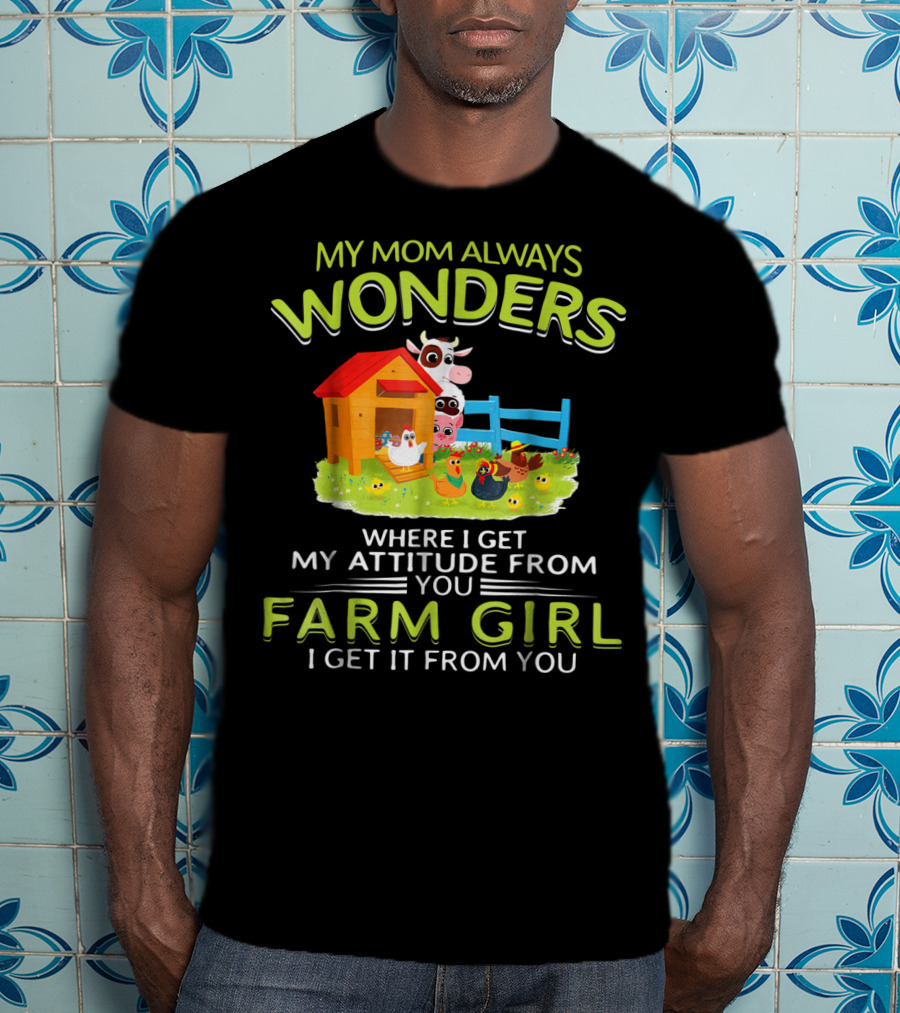 My Mom Always Wonders Where I Get My Attitude From You Farm Girl I Get It From You T-Shirt