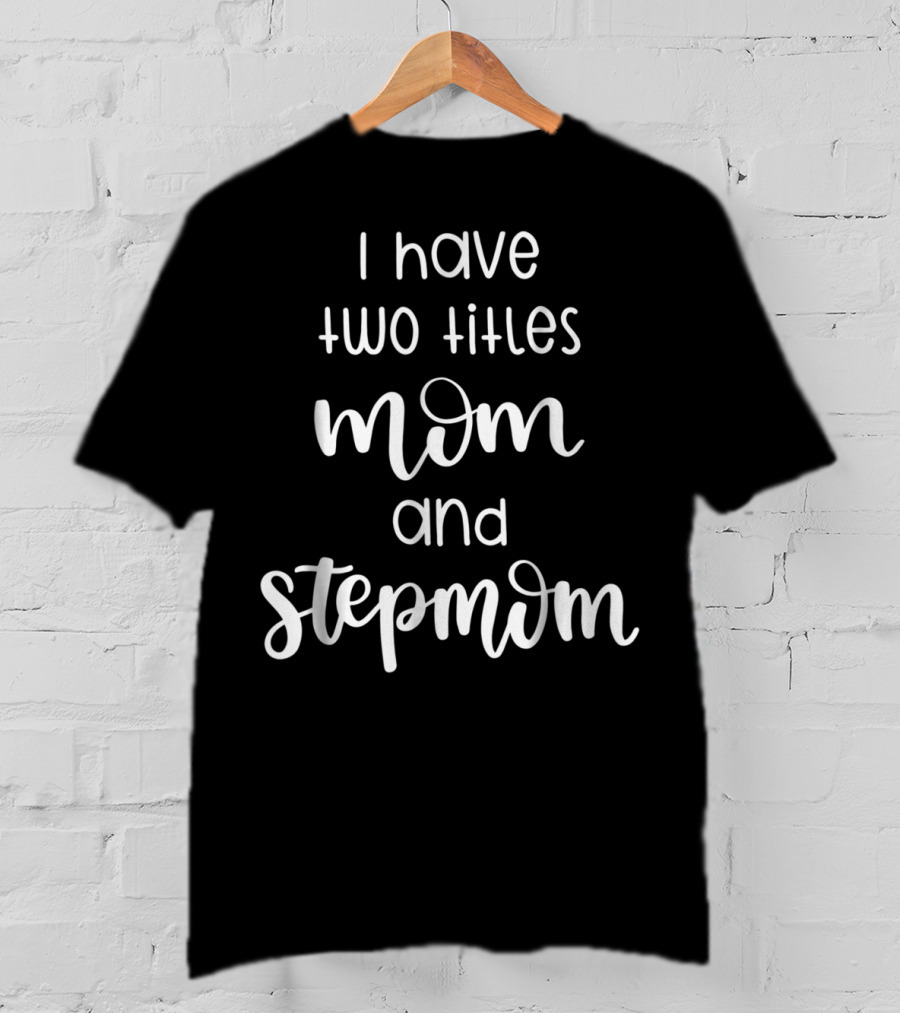 I Have Two Titles Mom And Stepmom For Women T-Shirt